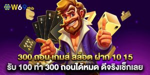 300 ถอน เกมส์ สล็อต ฝาก 10 15 รับ 100 ทํา 300 ถอนได้หมด ดีจริงเช็กเลย